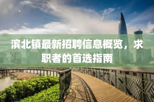 滨北镇最新招聘信息概览，求职者的首选指南