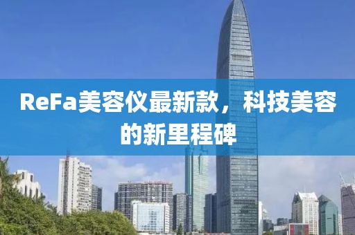 ReFa美容仪最新款，科技美容的新里程碑