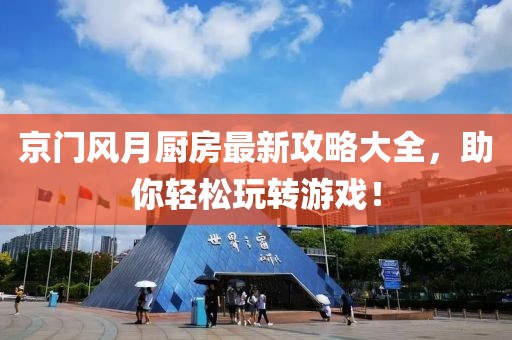 京门风月厨房最新攻略大全，助你轻松玩转游戏！