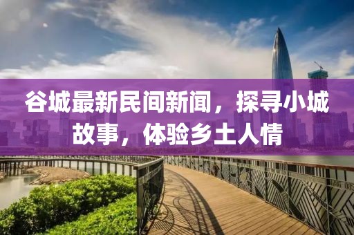 谷城最新民间新闻，探寻小城故事，体验乡土人情