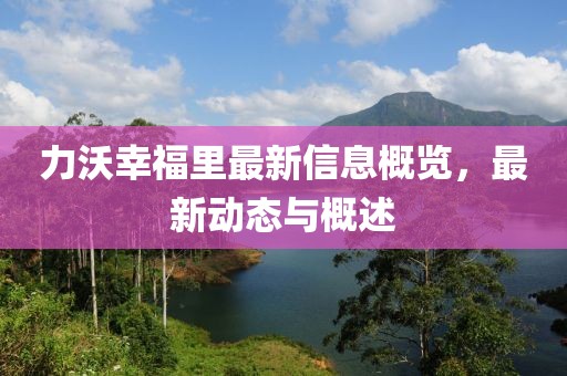 力沃幸福里最新信息概览，最新动态与概述