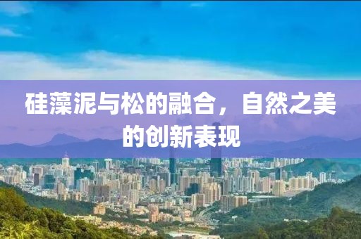 硅藻泥与松的融合，自然之美的创新表现