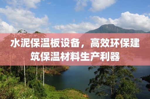 水泥保温板设备，高效环保建筑保温材料生产利器