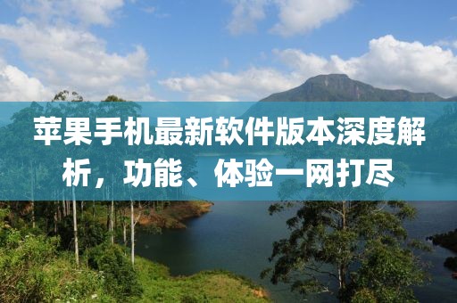 苹果手机最新软件版本深度解析，功能、体验一网打尽