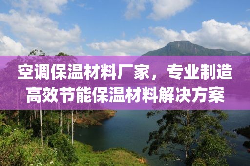 空调保温材料厂家，专业制造高效节能保温材料解决方案