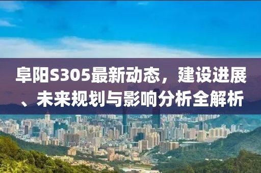 阜阳S305最新动态，建设进展、未来规划与影响分析全解析