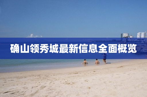 确山领秀城最新信息全面概览