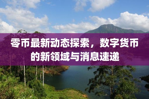 零币最新动态探索，数字货币的新领域与消息速递
