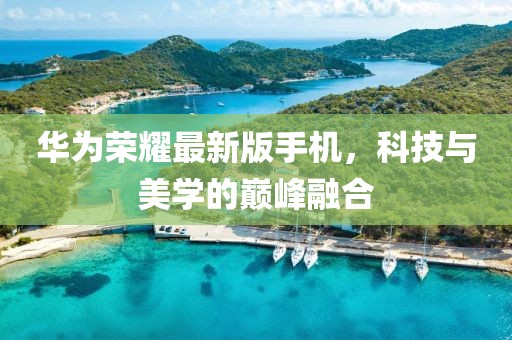 华为荣耀最新版手机，科技与美学的巅峰融合