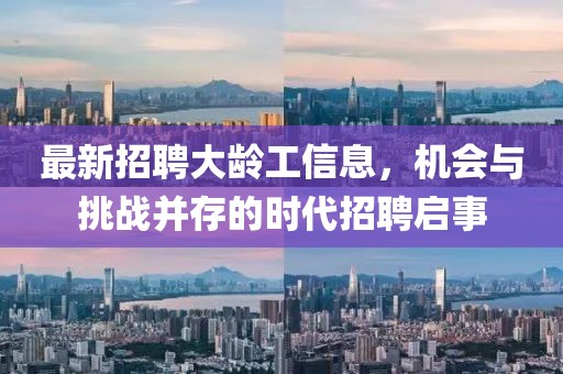 最新招聘大龄工信息，机会与挑战并存的时代招聘启事
