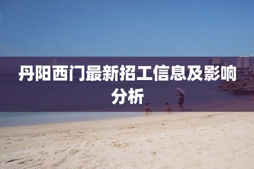 丹阳西门最新招工信息及影响分析