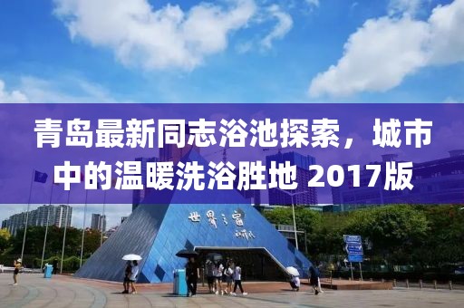 青岛最新同志浴池探索，城市中的温暖洗浴胜地 2017版
