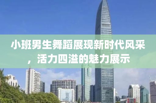 小班男生舞蹈展现新时代风采，活力四溢的魅力展示