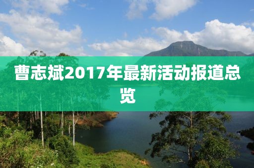曹志斌2017年最新活动报道总览