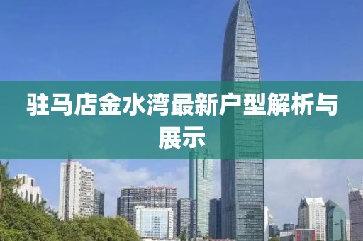 驻马店金水湾最新户型解析与展示