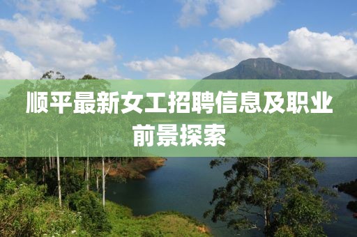 顺平最新女工招聘信息及职业前景探索