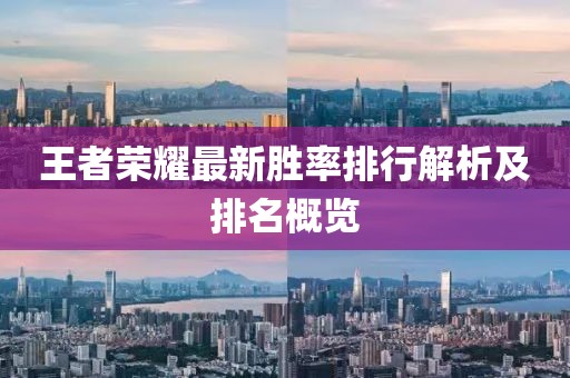 王者荣耀最新胜率排行解析及排名概览