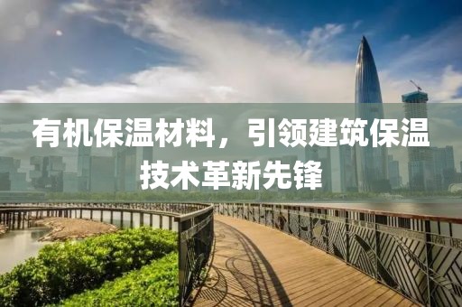 有机保温材料，引领建筑保温技术革新先锋
