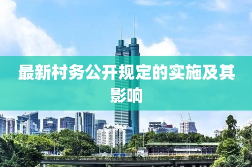 最新村务公开规定的实施及其影响