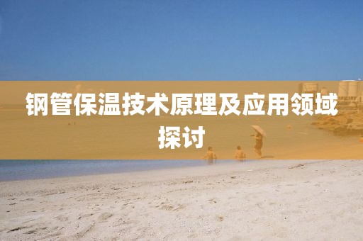 钢管保温技术原理及应用领域探讨