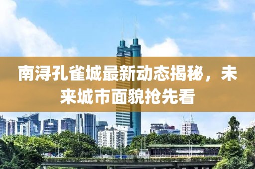 南浔孔雀城最新动态揭秘，未来城市面貌抢先看
