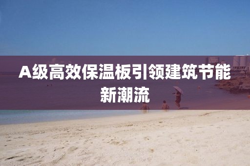 A级高效保温板引领建筑节能新潮流