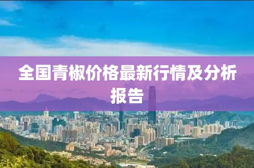 全国青椒价格最新行情及分析报告