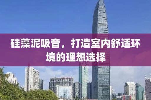 硅藻泥吸音，打造室内舒适环境的理想选择