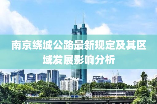 南京绕城公路最新规定及其区域发展影响分析
