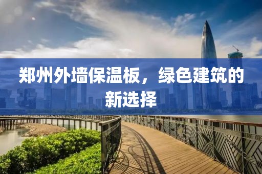 郑州外墙保温板，绿色建筑的新选择