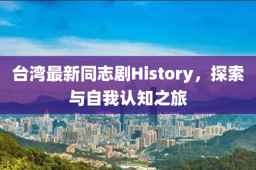 台湾最新同志剧History，探索与自我认知之旅