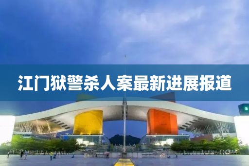 江门狱警杀人案最新进展报道