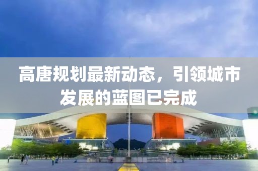 高唐规划最新动态，引领城市发展的蓝图已完成