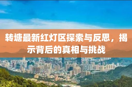 转塘最新红灯区探索与反思，揭示背后的真相与挑战