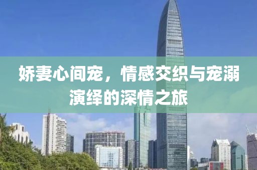 娇妻心间宠，情感交织与宠溺演绎的深情之旅