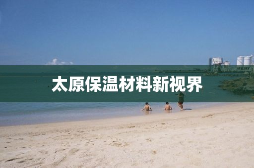 太原保温材料新视界