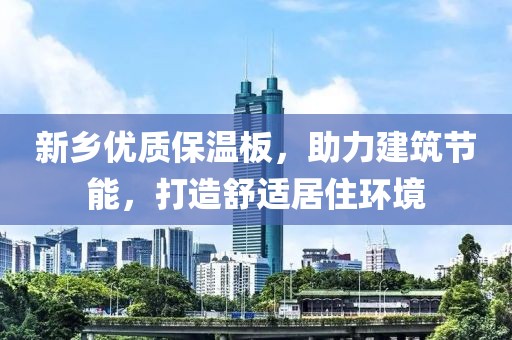 新乡优质保温板，助力建筑节能，打造舒适居住环境