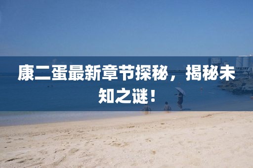 康二蛋最新章节探秘，揭秘未知之谜！