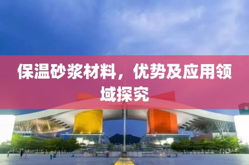 保温砂浆材料，优势及应用领域探究
