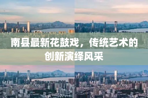 南县最新花鼓戏，传统艺术的创新演绎风采