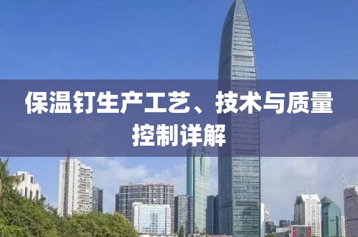 保温钉生产工艺、技术与质量控制详解