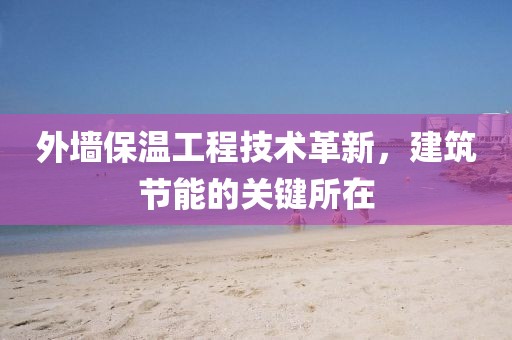 外墙保温工程技术革新，建筑节能的关键所在
