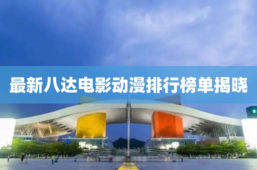最新八达电影动漫排行榜单揭晓