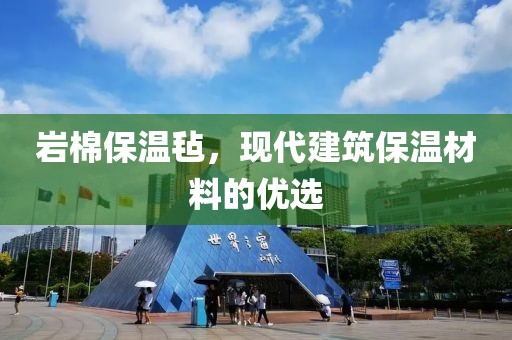 岩棉保温毡，现代建筑保温材料的优选