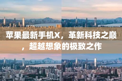 苹果最新手机X，革新科技之巅，超越想象的极致之作