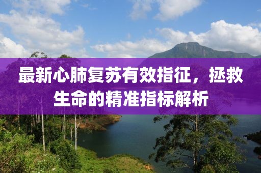最新心肺复苏有效指征，拯救生命的精准指标解析