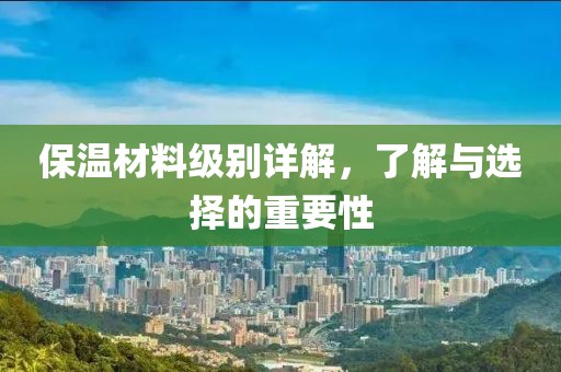 保温材料级别详解，了解与选择的重要性
