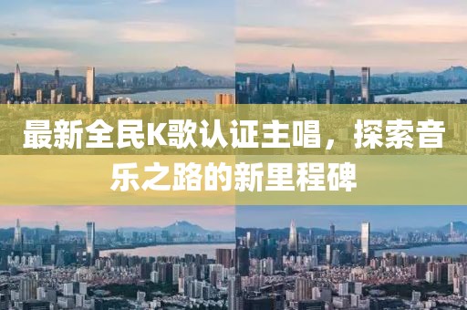 最新全民K歌认证主唱，探索音乐之路的新里程碑