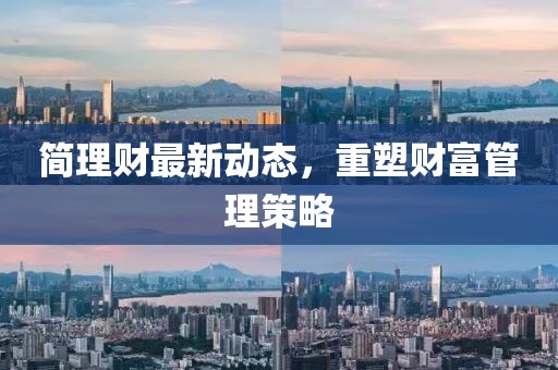 简理财最新动态，重塑财富管理策略