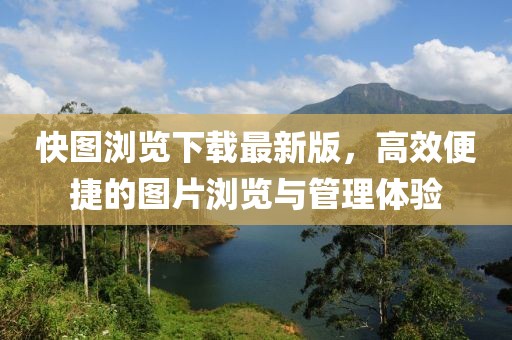 快图浏览下载最新版，高效便捷的图片浏览与管理体验